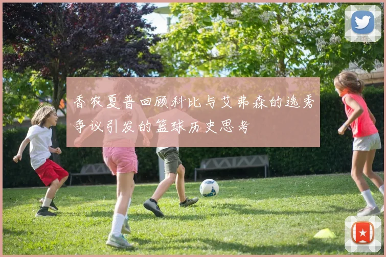 香农夏普回顾科比与艾弗森的选秀争议引发的篮球历史思考