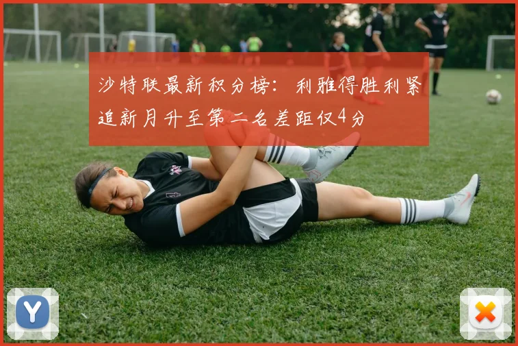沙特联最新积分榜：利雅得胜利紧追新月升至第二名差距仅4分