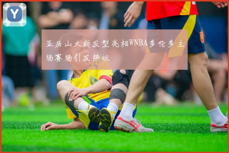亚历山大新发型亮相WNBA多伦多主场赛场引发热议