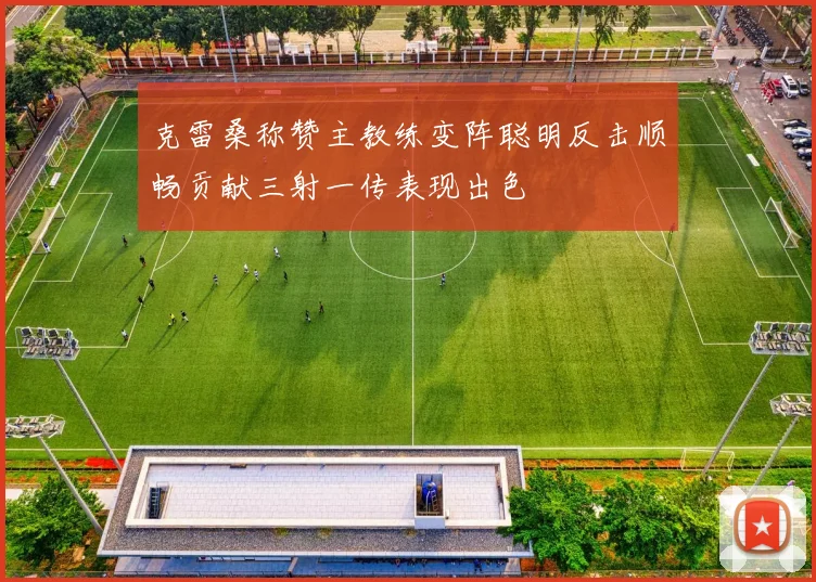 克雷桑称赞主教练变阵聪明反击顺畅贡献三射一传表现出色
